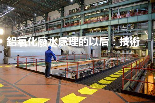 鋁氧化廢水處理的以后：技術(shù)革新與生態(tài)和諧？